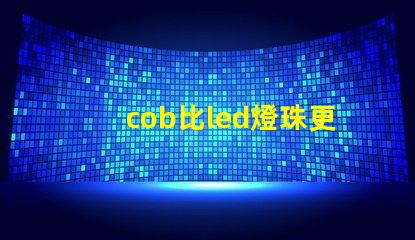 cob比led燈珠更亮嗎 led燈珠cob跟csp有啥區(qū)別
